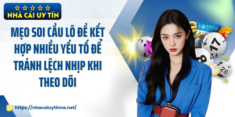Mẹo soi cầu lô đề kết hợp nhiều yếu tố để tránh lệch nhịp khi theo dõi