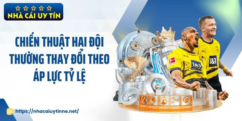 Chiến thuật hai đội thường thay đổi theo áp lực tỷ lệ