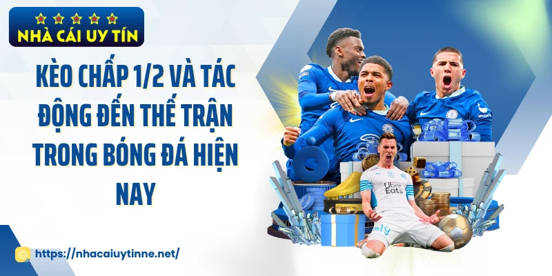 Kèo Chấp 1/2 Và Tác Động Đến Thế Trận Trong Bóng Đá Hiện Nay  
