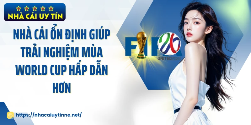 Nhà cái ổn định giúp trải nghiệm mùa World Cup hấp dẫn hơn