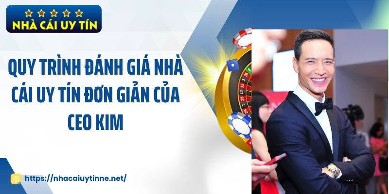 Quy trình đánh giá nhà cái uy tín đơn giản của CEO KIM