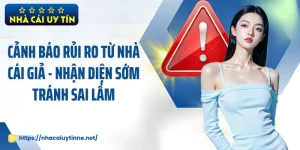 Cảnh Báo Rủi Ro Từ Nhà Cái Giả - Nhận Diện Sớm Tránh Sai Lầm