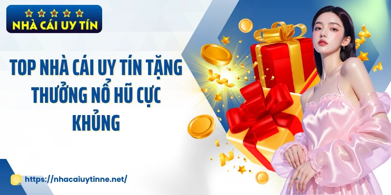 Top Nhà Cái Uy Tín tặng thưởng nổ hũ cực khủng